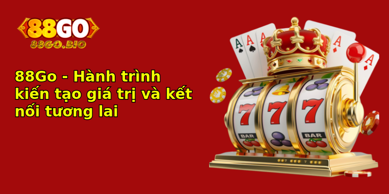 88Go - Hành trình kiến tạo giá trị và kết nối tương lai 88Go - Hành trình kiến tạo giá trị và kết nối tương lai
