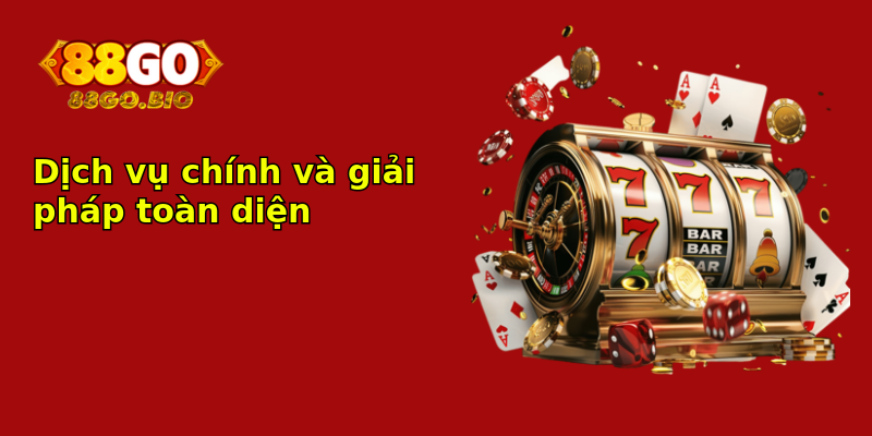 Dịch vụ chính và giải pháp toàn diện Dịch vụ chính và giải pháp toàn diện