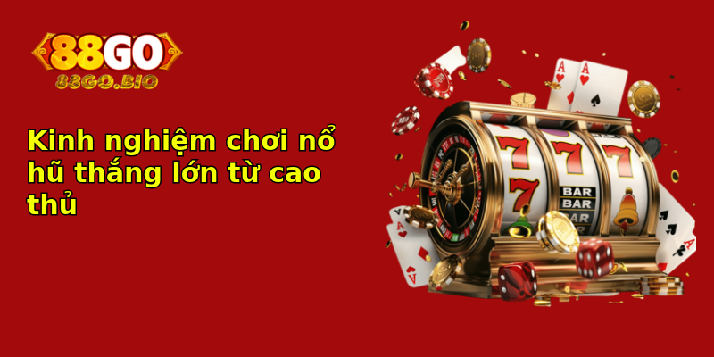 Kinh nghiệm chơi nổ hũ thắng lớn từ cao thủ Kinh nghiệm chơi nổ hũ thắng lớn từ cao thủ