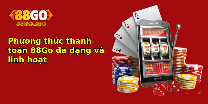 Phương thức thanh toán 88Go đa dạng và linh hoạt Phương thức thanh toán 88Go đa dạng và linh hoạt