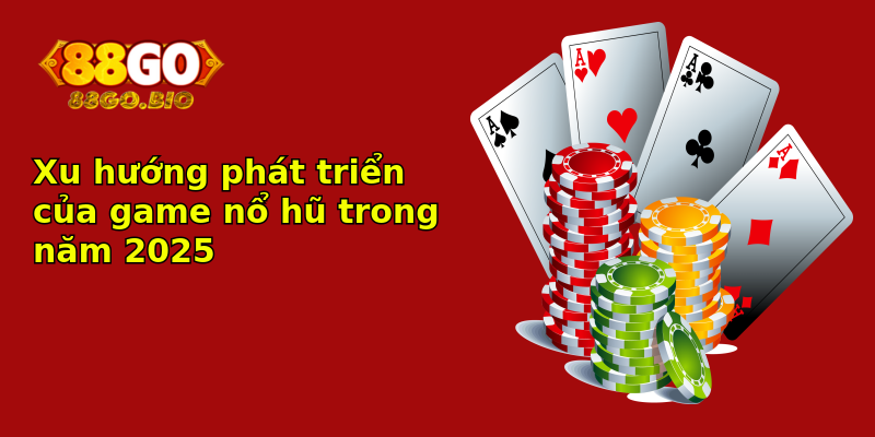 Xu hướng phát triển của game nổ hũ trong năm 2025 Xu hướng phát triển của game nổ hũ trong năm 2025