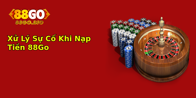 Xử Lý Sự Cố Khi Nạp Tiền 88Go Xử Lý Sự Cố Khi Nạp Tiền 88Go